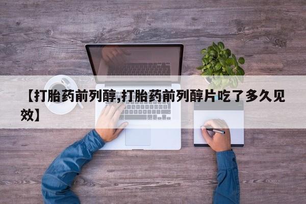 我想在网上买正品打胎药【打胎药前列醇,打胎药前列醇片吃了多久见效】