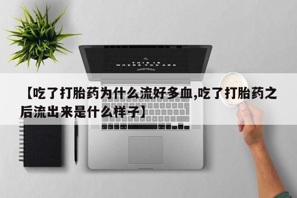 我想在网上买正品打胎药【吃了打胎药为什么流好多血,吃了打胎药之后流出来是什么样子】