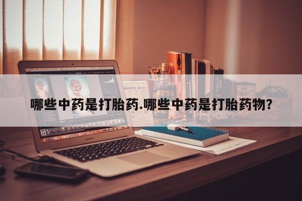 我想在网上买正品打胎药哪些中药是打胎药.哪些中药是打胎药物？