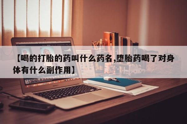 我想在网上买正品打胎药【喝的打胎的药叫什么药名,堕胎药喝了对身体有什么副作用】