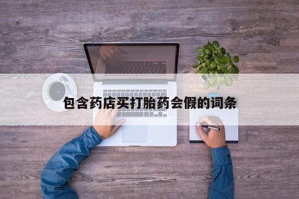 我想在网上买正品打胎药包含药店买打胎药会假的词条
