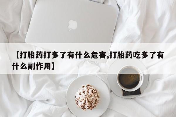 我想在网上买正品打胎药【打胎药打多了有什么危害,打胎药吃多了有什么副作用】