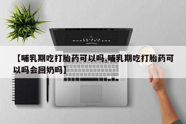 我想在网上买正品打胎药【哺乳期吃打胎药可以吗,哺乳期吃打胎药可以吗会回奶吗】
