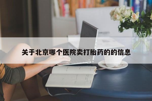 我想在网上买正品打胎药关于北京哪个医院卖打胎药的的信息