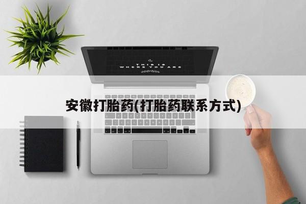我想在网上买正品打胎药安徽打胎药(打胎药联系方式)