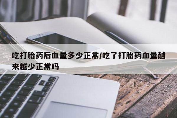 我想在网上买正品打胎药吃打胎药后血量多少正常/吃了打胎药血量越来越少正常吗