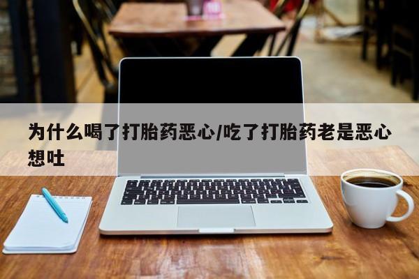 我想在网上买正品打胎药为什么喝了打胎药恶心/吃了打胎药老是恶心想吐