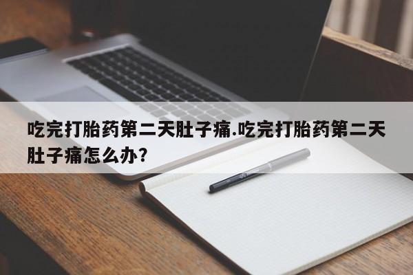 我想在网上买正品打胎药吃完打胎药第二天肚子痛.吃完打胎药第二天肚子痛怎么办？
