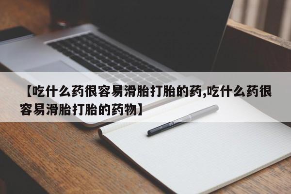 我想在网上买正品打胎药【吃什么药很容易滑胎打胎的药,吃什么药很容易滑胎打胎的药物】