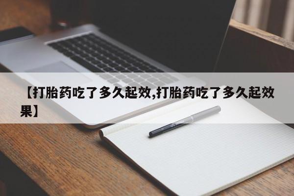 我想在网上买正品打胎药【打胎药吃了多久起效,打胎药吃了多久起效果】