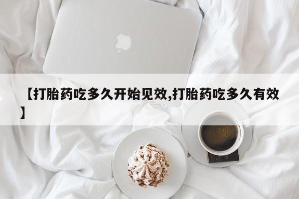 我想在网上买正品打胎药【打胎药吃多久开始见效,打胎药吃多久有效】