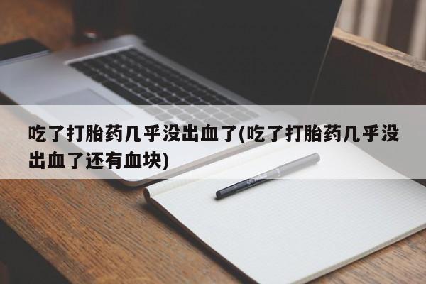 我想在网上买正品打胎药吃了打胎药几乎没出血了(吃了打胎药几乎没出血了还有血块)