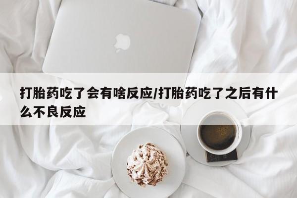 我想在网上买正品打胎药打胎药吃了会有啥反应/打胎药吃了之后有什么不良反应