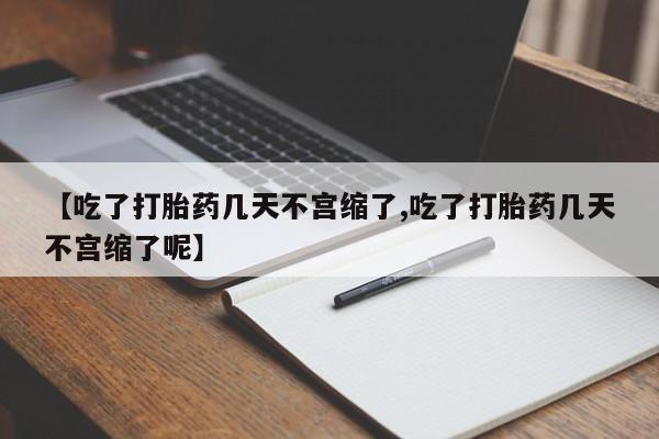 我想在网上买正品打胎药【吃了打胎药几天不宫缩了,吃了打胎药几天不宫缩了呢】