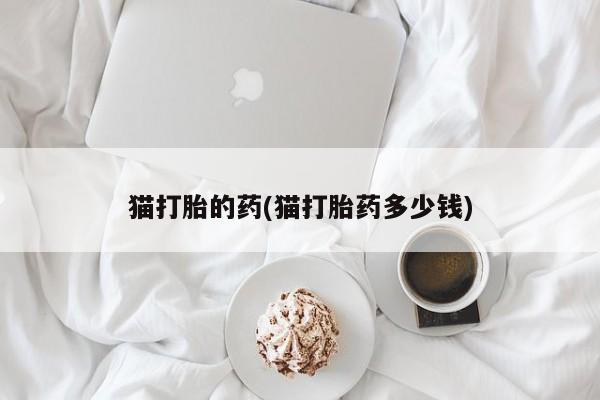 我想在网上买正品打胎药猫打胎的药(猫打胎药多少钱)