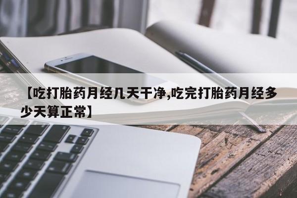 我想在网上买正品打胎药【吃打胎药月经几天干净,吃完打胎药月经多少天算正常】