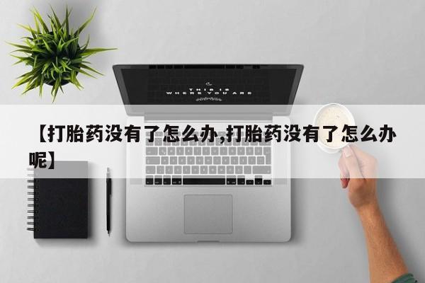 我想在网上买正品打胎药【打胎药没有了怎么办,打胎药没有了怎么办呢】