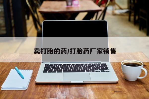 我想在网上买正品打胎药卖打胎的药/打胎药厂家销售