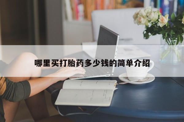 我想在网上买正品打胎药哪里买打胎药多少钱的简单介绍