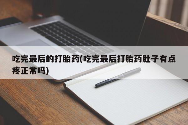 我想在网上买正品打胎药吃完最后的打胎药(吃完最后打胎药肚子有点疼正常吗)
