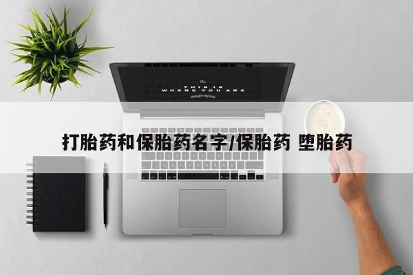 我想在网上买正品打胎药打胎药和保胎药名字/保胎药 堕胎药