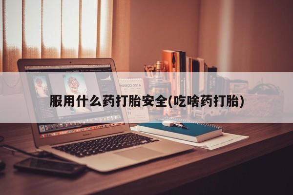我想在网上买正品打胎药服用什么药打胎安全(吃啥药打胎)