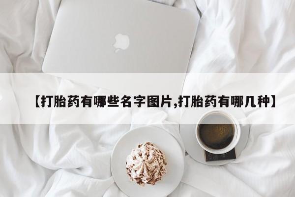 我想在网上买正品打胎药【打胎药有哪些名字图片,打胎药有哪几种】