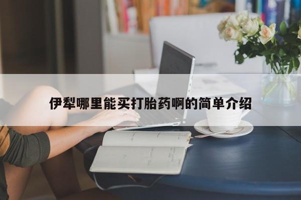 我想在网上买正品打胎药伊犁哪里能买打胎药啊的简单介绍