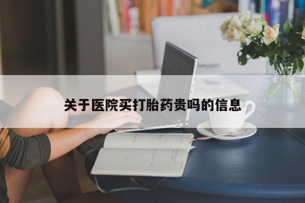 我想在网上买正品打胎药关于医院买打胎药贵吗的信息