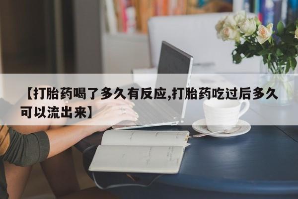 我想在网上买正品打胎药【打胎药喝了多久有反应,打胎药吃过后多久可以流出来】