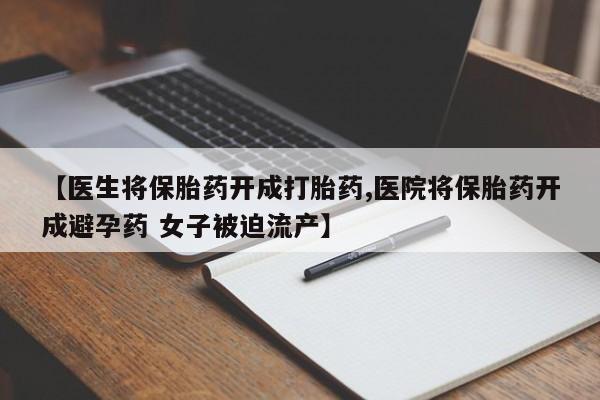 我想在网上买正品打胎药【医生将保胎药开成打胎药,医院将保胎药开成避孕药 女子被迫流产】
