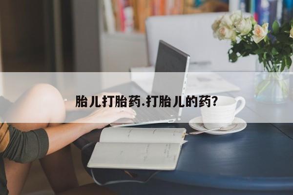 我想在网上买正品打胎药胎儿打胎药.打胎儿的药？