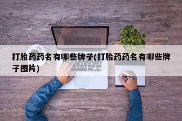 我想在网上买正品打胎药打胎药药名有哪些牌子(打胎药药名有哪些牌子图片)