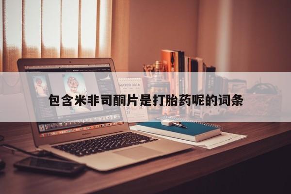 我想在网上买正品打胎药包含米非司酮片是打胎药呢的词条