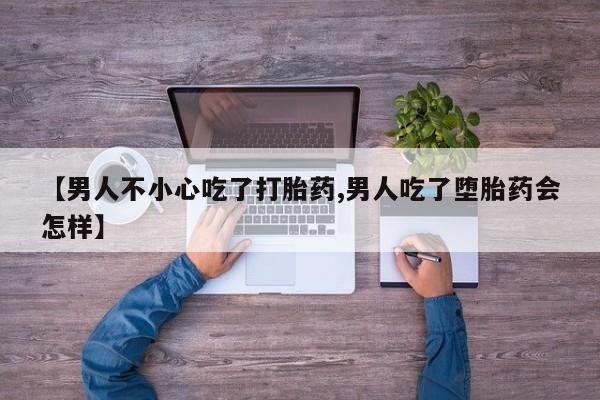 我想在网上买正品打胎药【男人不小心吃了打胎药,男人吃了堕胎药会怎样】