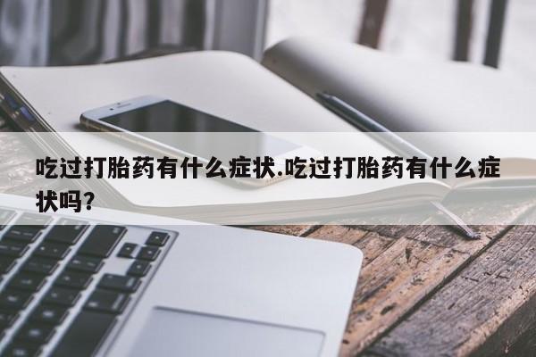 我想在网上买正品打胎药吃过打胎药有什么症状.吃过打胎药有什么症状吗？