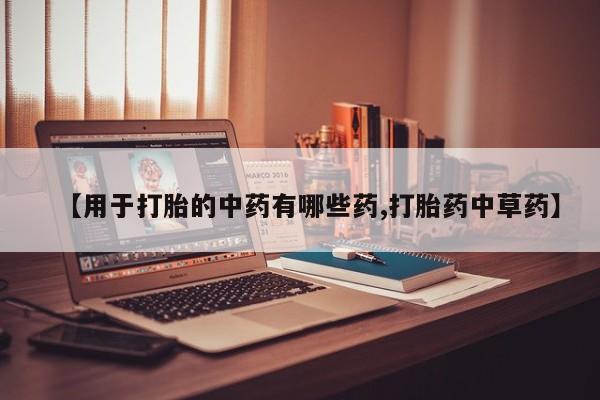我想在网上买正品打胎药【用于打胎的中药有哪些药,打胎药中草药】