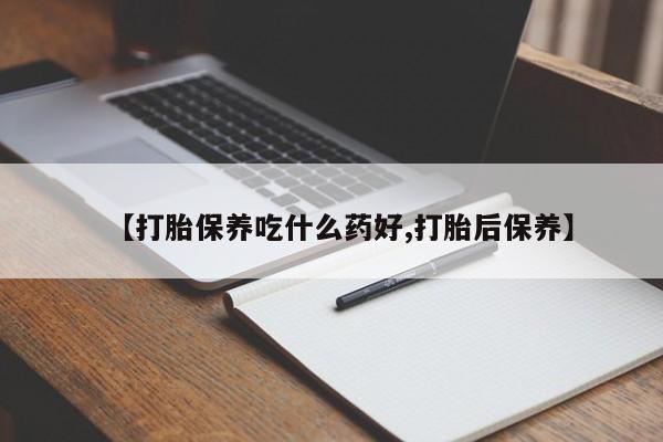 我想在网上买正品打胎药【打胎保养吃什么药好,打胎后保养】