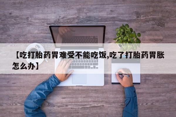 我想在网上买正品打胎药【吃打胎药胃难受不能吃饭,吃了打胎药胃胀怎么办】