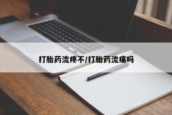 我想在网上买正品打胎药打胎药流疼不/打胎药流痛吗