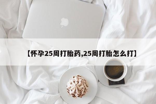 我想在网上买正品打胎药【怀孕25周打胎药,25周打胎怎么打】