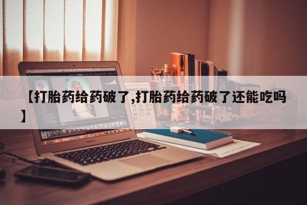 我想在网上买正品打胎药【打胎药给药破了,打胎药给药破了还能吃吗】