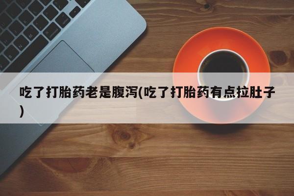 我想在网上买正品打胎药吃了打胎药老是腹泻(吃了打胎药有点拉肚子)