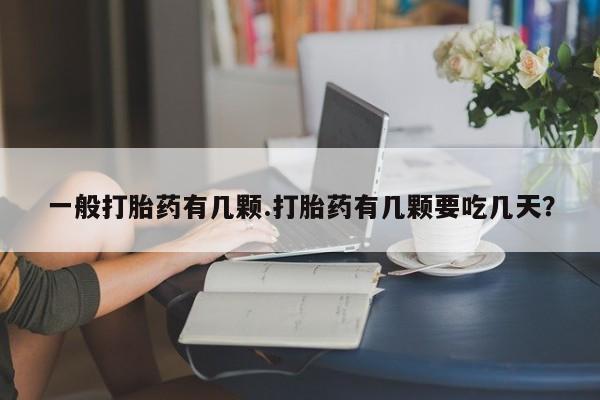 我想在网上买正品打胎药一般打胎药有几颗.打胎药有几颗要吃几天？
