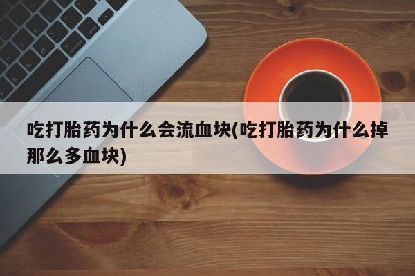 我想在网上买正品打胎药吃打胎药为什么会流血块(吃打胎药为什么掉那么多血块)