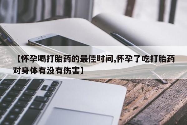 我想在网上买正品打胎药【怀孕喝打胎药的最佳时间,怀孕了吃打胎药对身体有没有伤害】